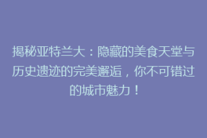 揭秘亚特兰大：隐藏的美食天堂与历史遗迹的完美邂逅，你不可错过的城市魅力！