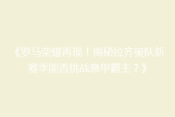 《罗马荣耀再现！揭秘拉齐奥队新赛季能否挑战意甲霸主？》