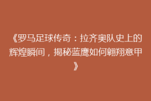 《罗马足球传奇：拉齐奥队史上的辉煌瞬间，揭秘蓝鹰如何翱翔意甲》