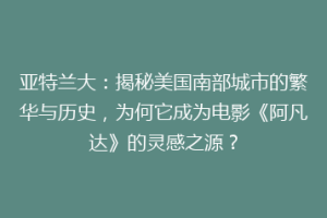 亚特兰大：揭秘美国南部城市的繁华与历史，为何它成为电影《阿凡达》的灵感之源？