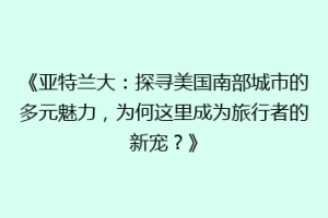 《亚特兰大：探寻美国南部城市的多元魅力，为何这里成为旅行者的新宠？》