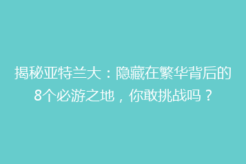 揭秘亚特兰大:隐藏在繁华背后的8个必游之地,你敢挑战吗?