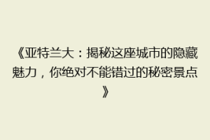 《亚特兰大：揭秘这座城市的隐藏魅力，你绝对不能错过的秘密景点》