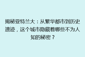揭秘亚特兰大：从繁华都市到历史遗迹，这个城市隐藏着哪些不为人知的秘密？