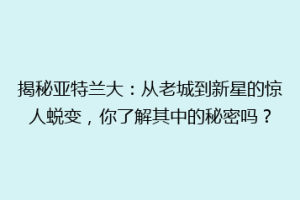 揭秘亚特兰大：从老城到新星的惊人蜕变，你了解其中的秘密吗？