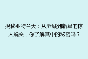 揭秘亚特兰大：从老城到新星的惊人蜕变，你了解其中的秘密吗？