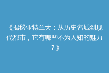 《揭秘亚特兰大:从历史名城到现代都市,它有哪些不为人知的魅力?》