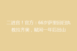 二进宫！官方：66岁萨里回归执教拉齐奥，赋闲一年后出山