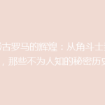 揭秘古罗马的辉煌：从角斗士到皇帝，那些不为人知的秘密历史！