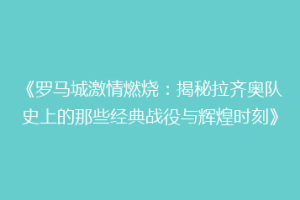 《罗马城激情燃烧：揭秘拉齐奥队史上的那些经典战役与辉煌时刻》