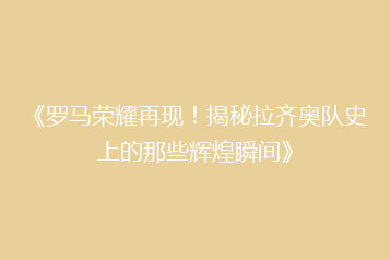 《罗马荣耀再现!揭秘拉齐奥队史上的那些辉煌瞬间》