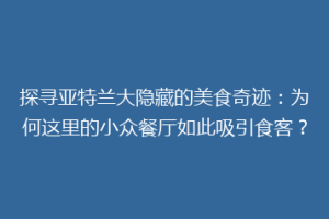 探寻亚特兰大隐藏的美食奇迹：为何这里的小众餐厅如此吸引食客？