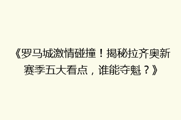 《罗马城激情碰撞！揭秘拉齐奥新赛季五大看点，谁能夺魁？》