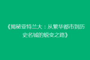 《揭秘亚特兰大：从繁华都市到历史名城的蜕变之路》