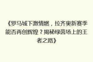 《罗马城下激情燃，拉齐奥新赛季能否再创辉煌？揭秘绿茵场上的王者之路》