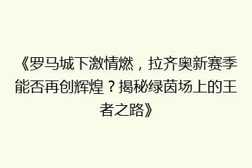 《罗马城下激情燃,拉齐奥新赛季能否再创辉煌?揭秘绿茵场上的王者之路》