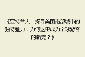 《亚特兰大：探寻美国南部城市的独特魅力，为何这里成为全球游客的新宠？》