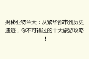 揭秘亚特兰大：从繁华都市到历史遗迹，你不可错过的十大旅游攻略！