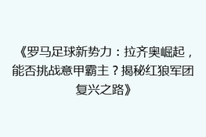 《罗马足球新势力：拉齐奥崛起，能否挑战意甲霸主？揭秘红狼军团复兴之路》