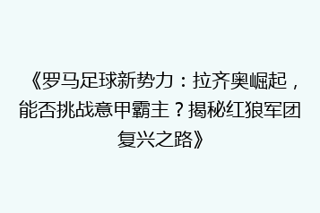 《罗马足球新势力:拉齐奥崛起,能否挑战意甲霸主?揭秘红狼军团复兴之路》