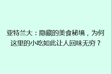 亚特兰大:隐藏的美食秘境,为何这里的小吃如此让人回味无穷?
