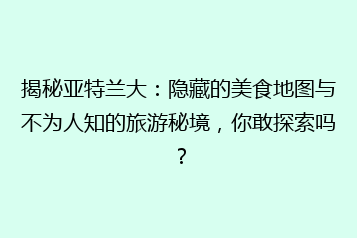 揭秘亚特兰大:隐藏的美食地图与不为人知的旅游秘境,你敢探索吗?