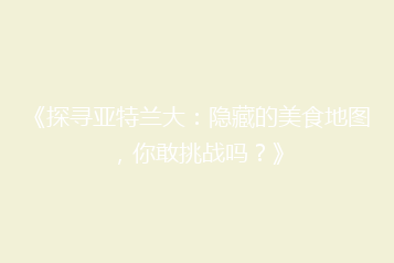 《探寻亚特兰大：隐藏的美食地图，你敢挑战吗？》