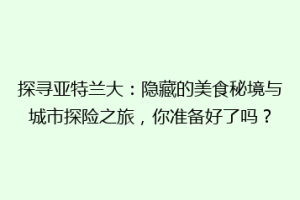 探寻亚特兰大：隐藏的美食秘境与城市探险之旅，你准备好了吗？