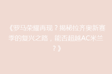 《罗马荣耀再现?揭秘拉齐奥新赛季的复兴之路,能否超越AC米兰?》
