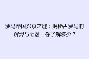 罗马帝国兴衰之谜：揭秘古罗马的辉煌与陨落，你了解多少？