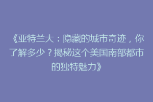 《亚特兰大：隐藏的城市奇迹，你了解多少？揭秘这个美国南部都市的独特魅力》