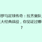 揭秘罗马足球传奇：拉齐奥队史上的五大经典战役，你见证过哪一场？