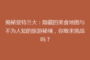 揭秘亚特兰大：隐藏的美食地图与不为人知的旅游秘境，你敢来挑战吗？