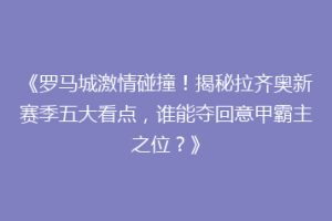 《罗马城激情碰撞！揭秘拉齐奥新赛季五大看点，谁能夺回意甲霸主之位？》