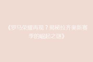 《罗马荣耀再现?揭秘拉齐奥新赛季的崛起之谜》
