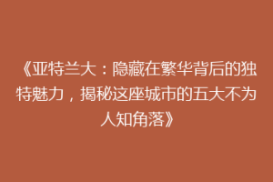 《亚特兰大：隐藏在繁华背后的独特魅力，揭秘这座城市的五大不为人知角落》