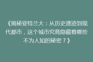 《揭秘亚特兰大：从历史遗迹到现代都市，这个城市究竟隐藏着哪些不为人知的秘密？》