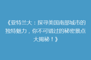 《亚特兰大：探寻美国南部城市的独特魅力，你不可错过的秘密景点大揭秘！》