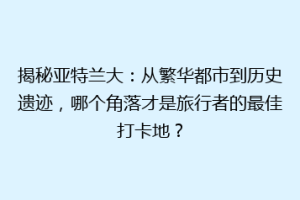 揭秘亚特兰大：从繁华都市到历史遗迹，哪个角落才是旅行者的最佳打卡地？