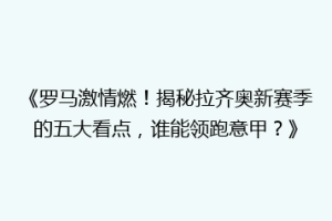 《罗马激情燃！揭秘拉齐奥新赛季的五大看点，谁能领跑意甲？》