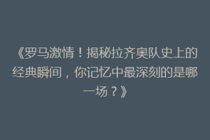 《罗马激情！揭秘拉齐奥队史上的经典瞬间，你记忆中最深刻的是哪一场？》