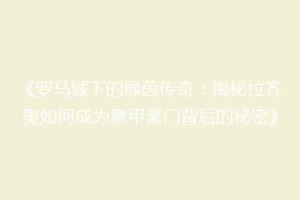 《罗马城下的绿茵传奇：揭秘拉齐奥如何成为意甲豪门背后的秘密》
