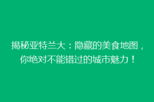 揭秘亚特兰大：隐藏的美食地图，你绝对不能错过的城市魅力！