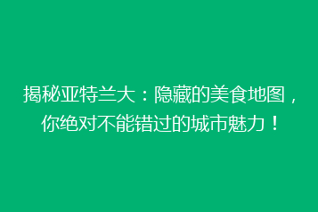 揭秘亚特兰大:隐藏的美食地图,你绝对不能错过的城市魅力!
