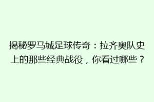 揭秘罗马城足球传奇：拉齐奥队史上的那些经典战役，你看过哪些？