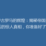 探寻古罗马的辉煌：揭秘帝国兴衰背后的惊人真相，你准备好了吗？