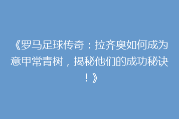 《罗马足球传奇:拉齐奥如何成为意甲常青树,揭秘他们的成功秘诀!》