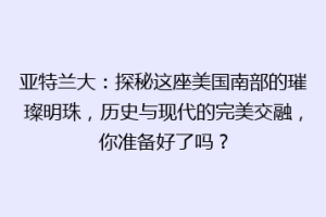 亚特兰大：探秘这座美国南部的璀璨明珠，历史与现代的完美交融，你准备好了吗？