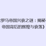 《古罗马帝国兴衰之谜：揭秘千年帝国背后的辉煌与衰落》
