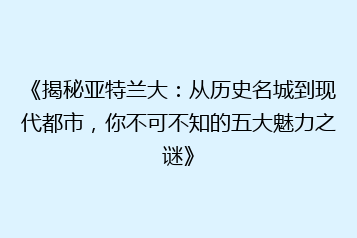 《揭秘亚特兰大:从历史名城到现代都市,你不可不知的五大魅力之谜》